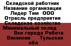 Складской работник › Название организации ­ Лидер Тим, ООО › Отрасль предприятия ­ Складское хозяйство › Минимальный оклад ­ 32 000 - Все города Работа » Вакансии   . Тульская обл.